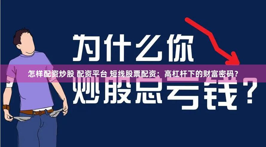怎样配资炒股 配资平台 短线股票配资：高杠杆下的财富密码？