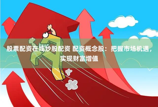 股票配资在线炒股配资 配资概念股：把握市场机遇，实现财富增值
