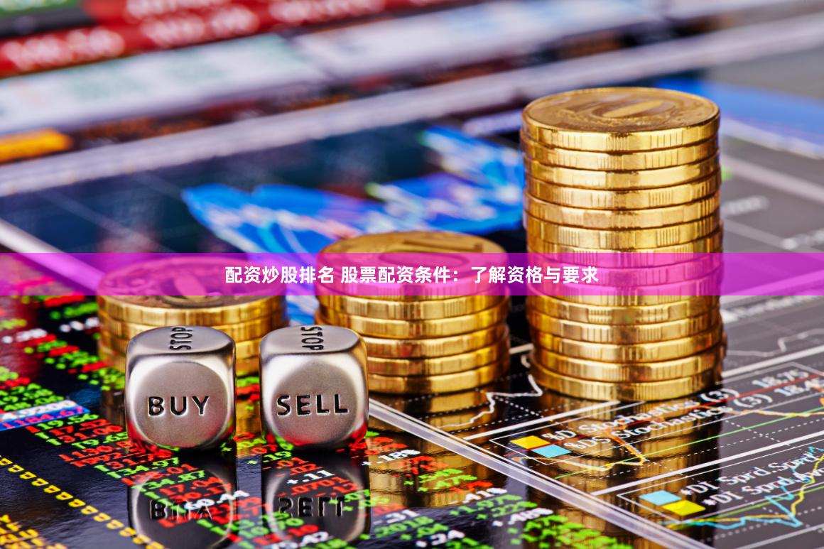 配资炒股排名 股票配资条件：了解资格与要求