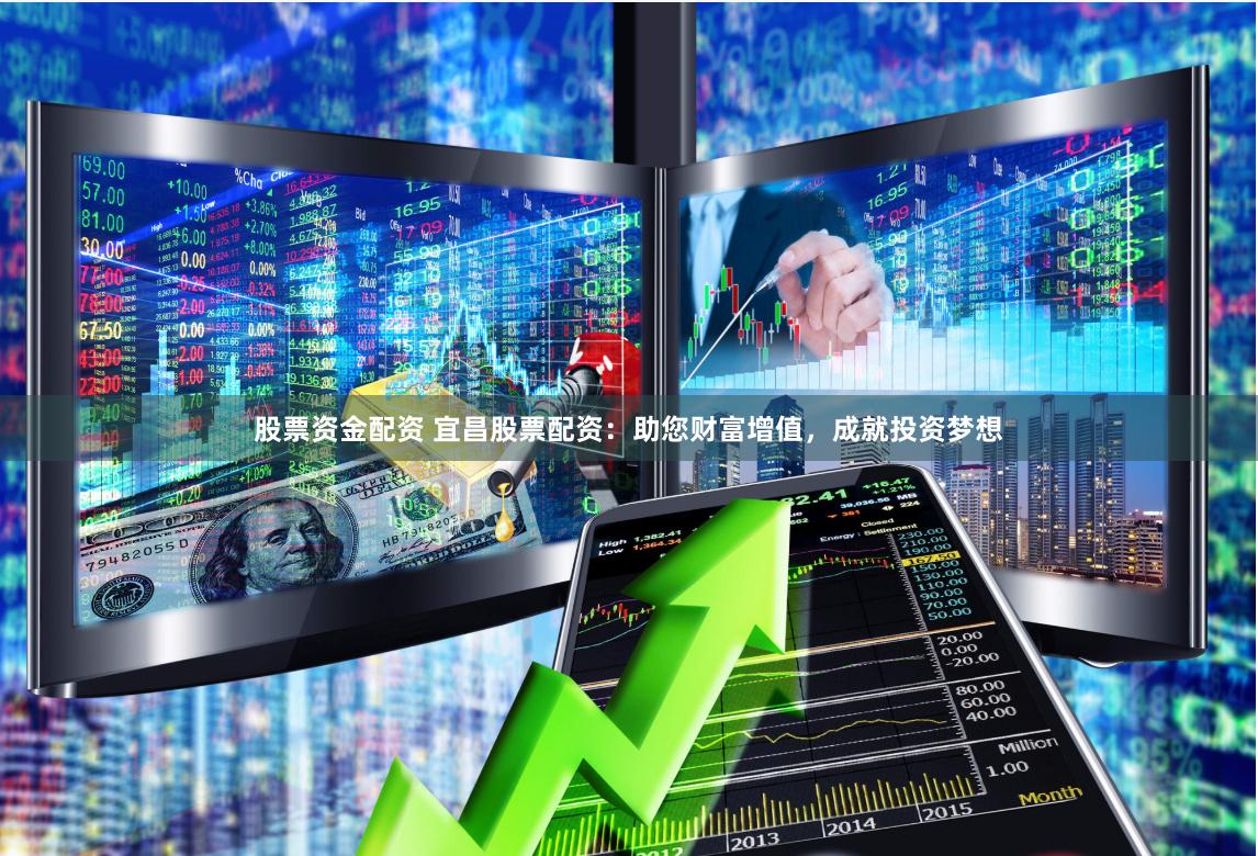 股票资金配资 宜昌股票配资：助您财富增值，成就投资梦想