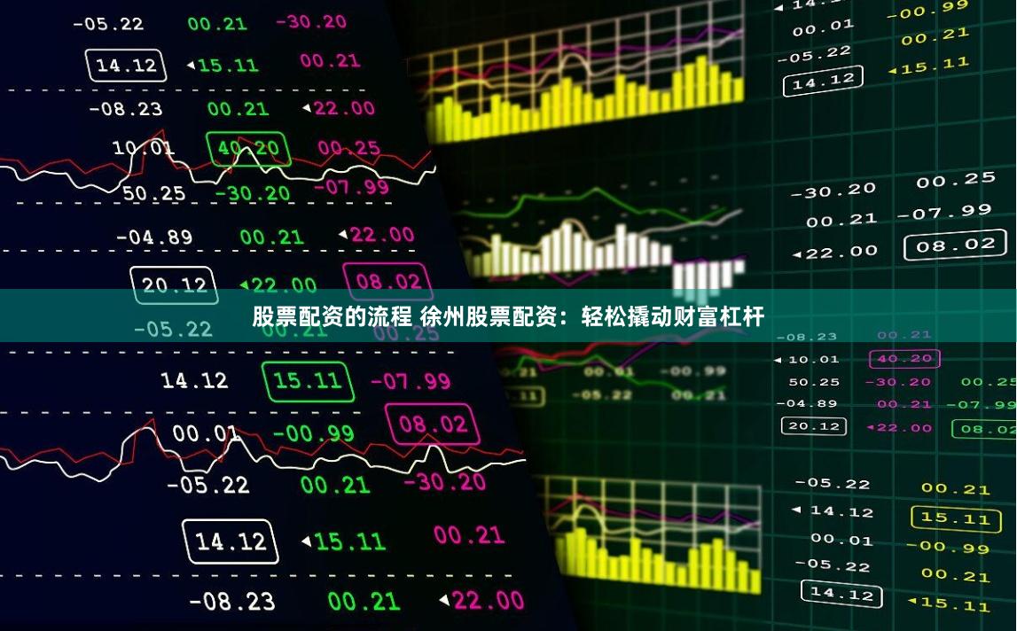 股票配资的流程 徐州股票配资：轻松撬动财富杠杆