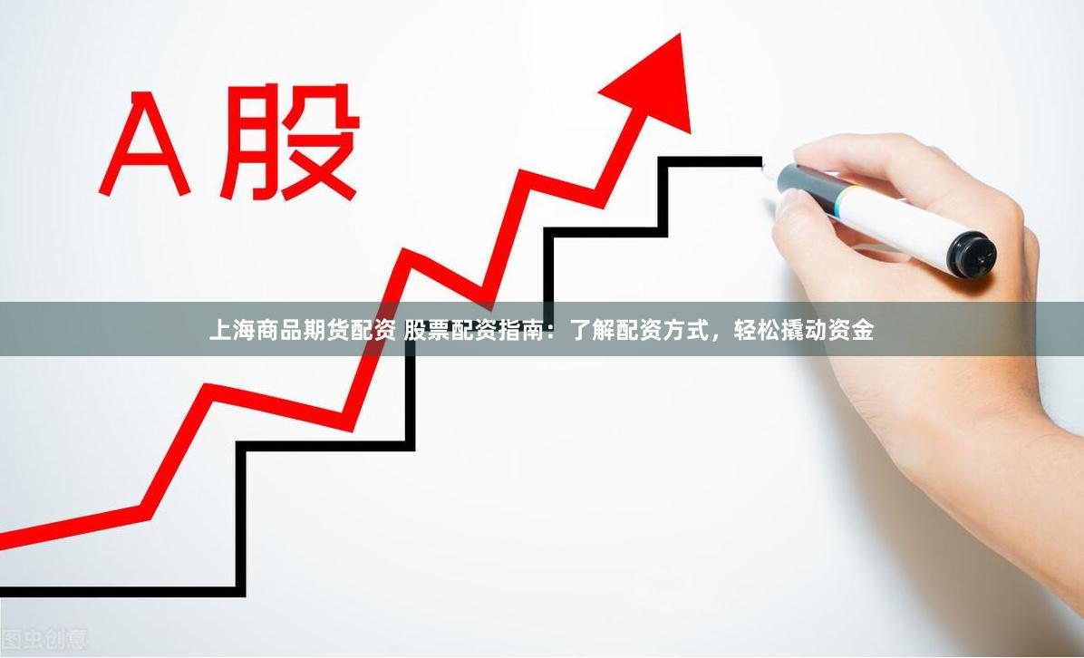 上海商品期货配资 股票配资指南：了解配资方式，轻松撬动资金