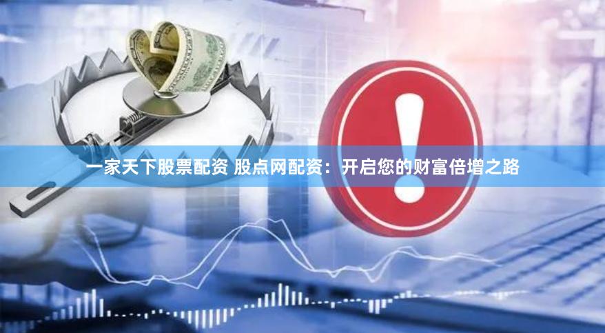 一家天下股票配资 股点网配资：开启您的财富倍增之路