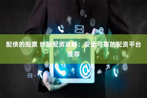 配债的股票 炒股配资攻略：安全可靠的配资平台推荐
