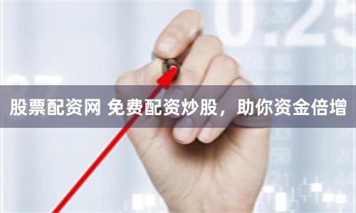 股票配资网 免费配资炒股，助你资金倍增