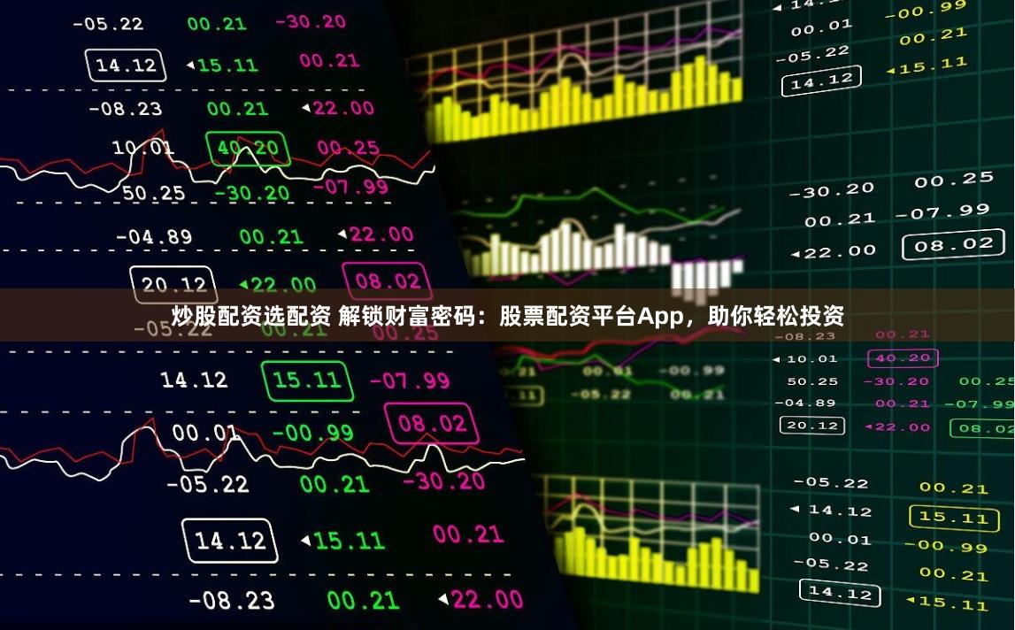 炒股配资选配资 解锁财富密码：股票配资平台App，助你轻松投资