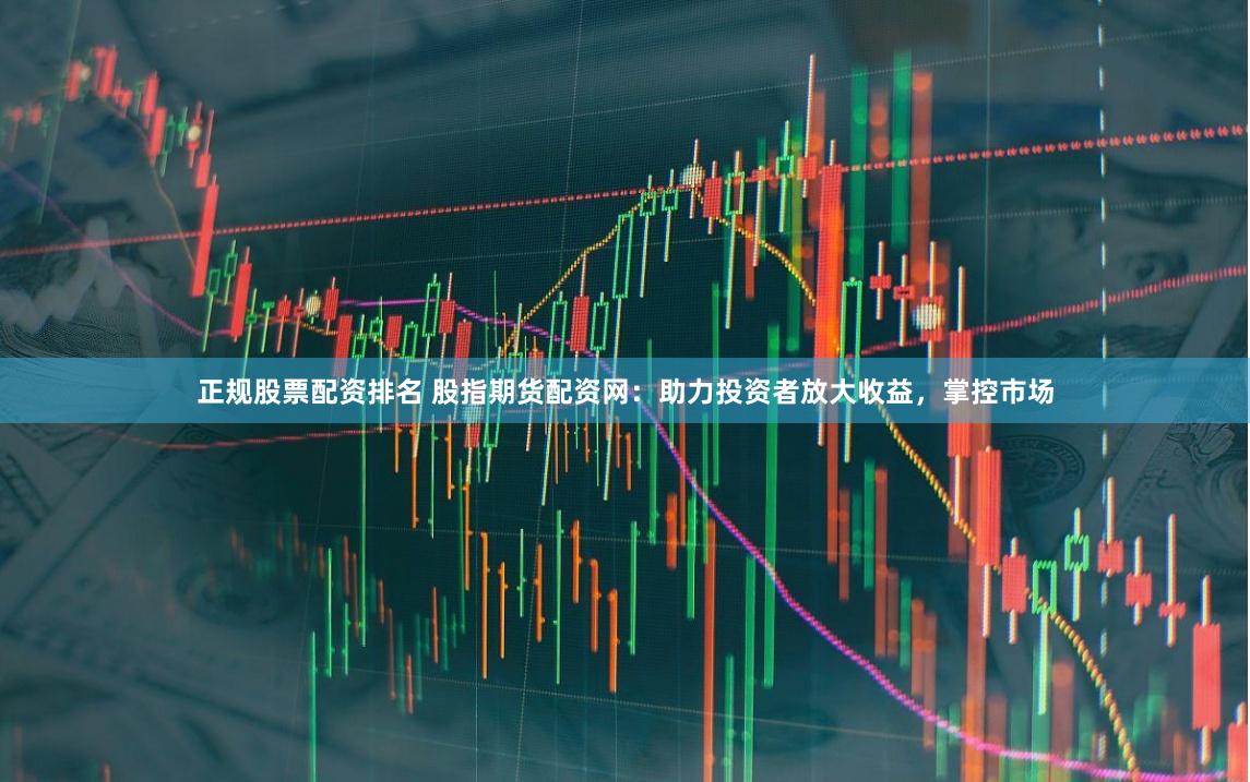 正规股票配资排名 股指期货配资网：助力投资者放大收益，掌控市场