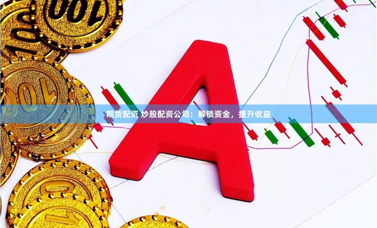 期货配资 炒股配资公司：解锁资金，提升收益