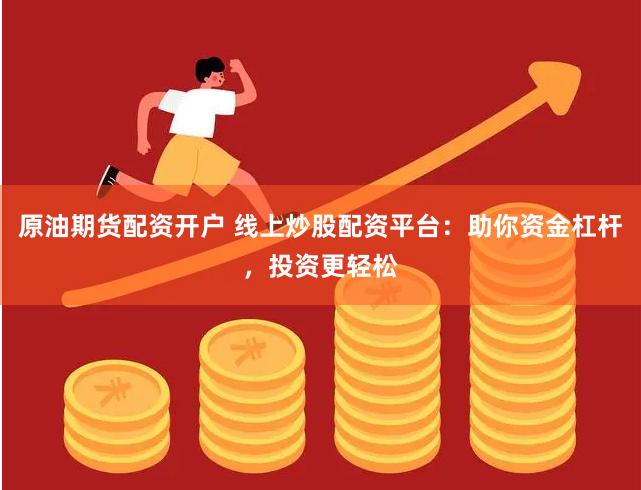 原油期货配资开户 线上炒股配资平台：助你资金杠杆，投资更轻松