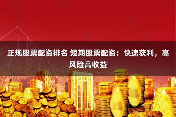 正规股票配资排名 短期股票配资：快速获利，高风险高收益