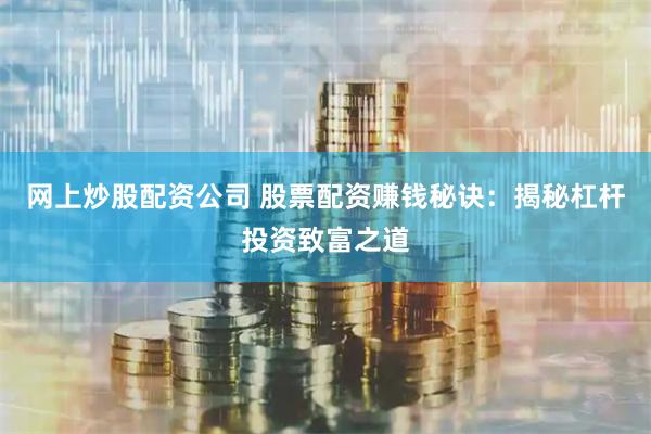 网上炒股配资公司 股票配资赚钱秘诀：揭秘杠杆投资致富之道