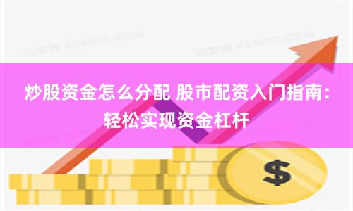 炒股资金怎么分配 股市配资入门指南：轻松实现资金杠杆