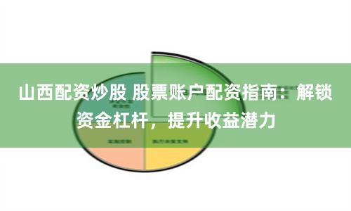 山西配资炒股 股票账户配资指南：解锁资金杠杆，提升收益潜力