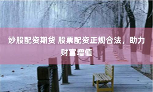 炒股配资期货 股票配资正规合法，助力财富增值