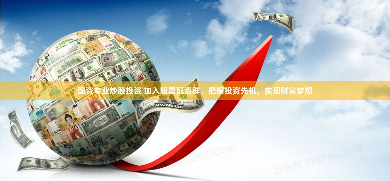 配资专业炒股投资 加入股票配资群,把握投资先机,实现财富梦想