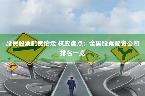 股民股票配资论坛 权威盘点:全国股票配资公司排名一览