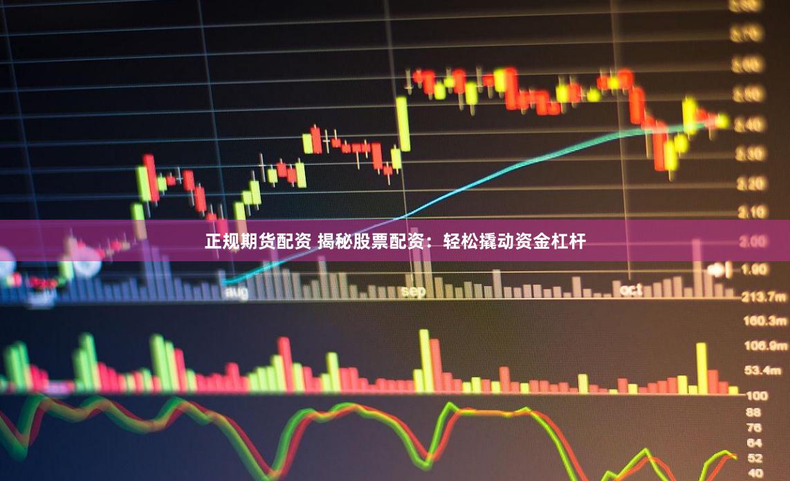 正规期货配资 揭秘股票配资:轻松撬动资金杠杆