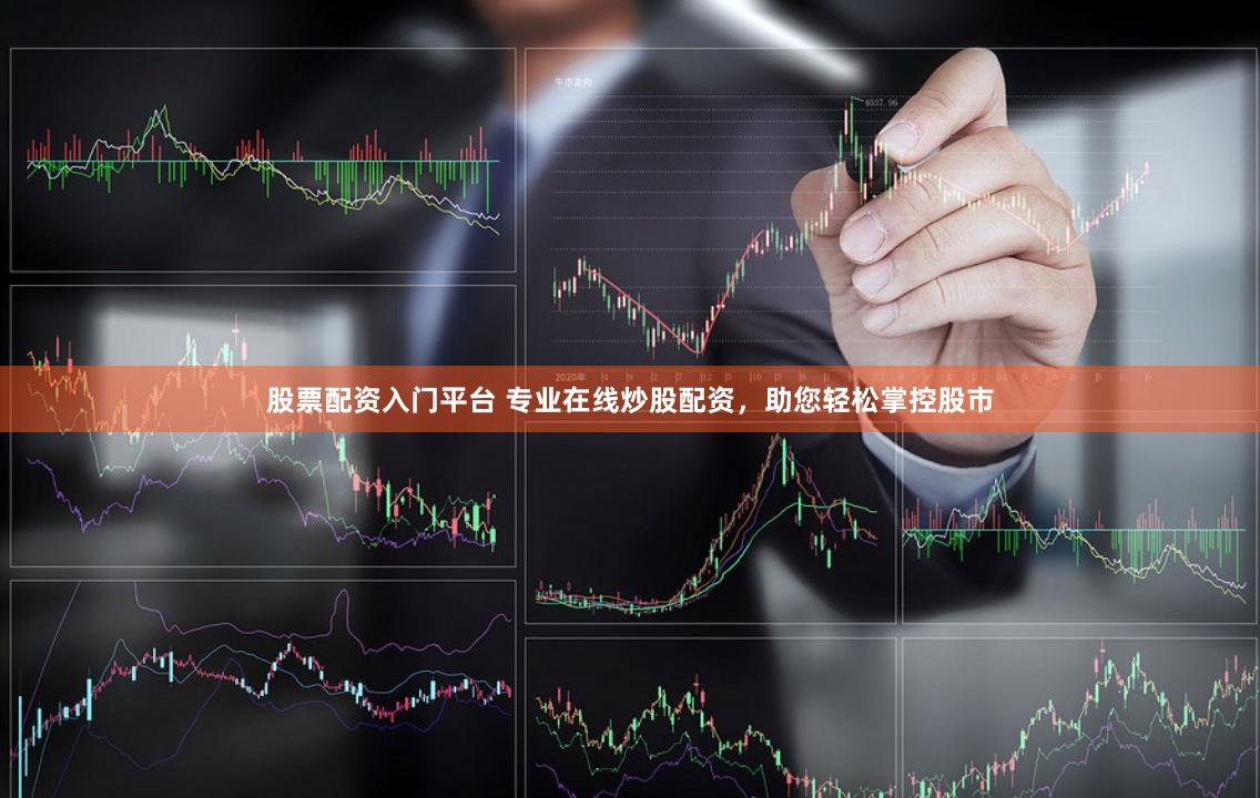 股票配资入门平台 专业在线炒股配资，助您轻松掌控股市