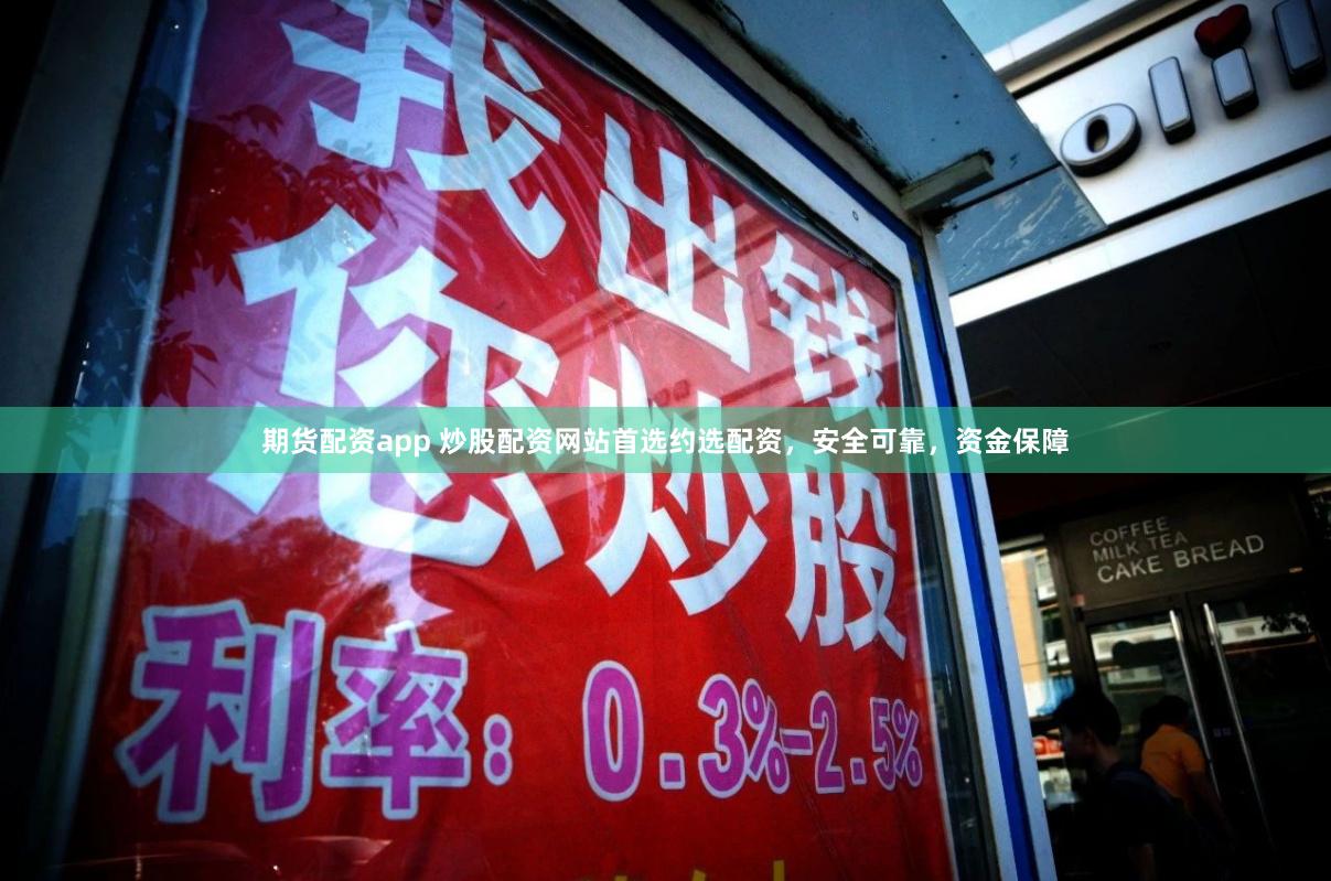 期货配资app 炒股配资网站首选约选配资，安全可靠，资金保障