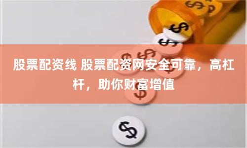 股票配资线 股票配资网安全可靠,高杠杆,助你财富增值