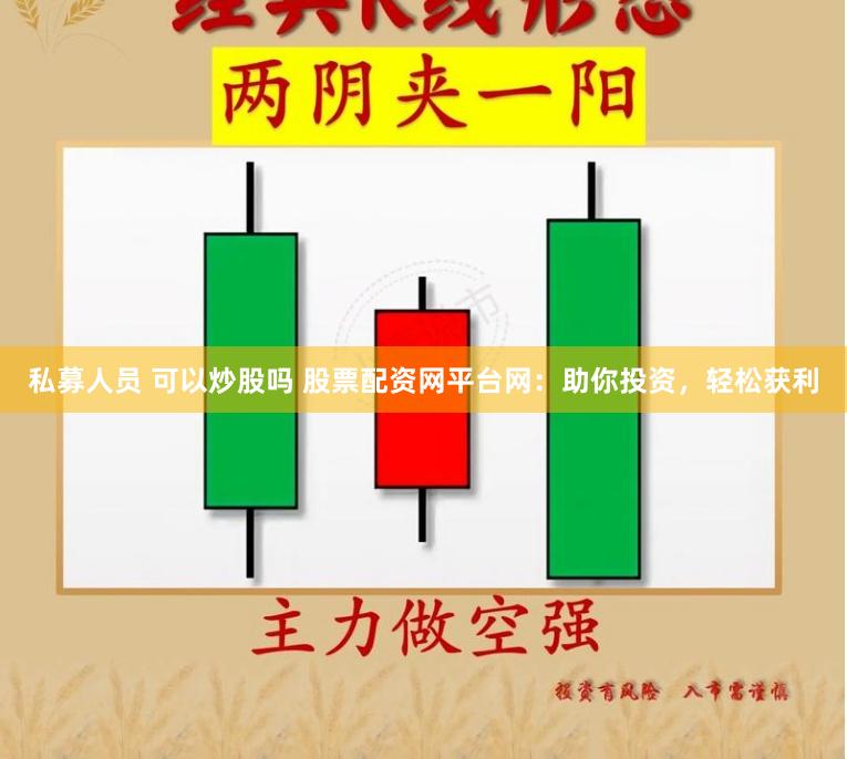 私募人员 可以炒股吗 股票配资网平台网：助你投资，轻松获利