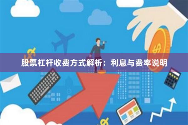 股票杠杆收费方式解析：利息与费率说明