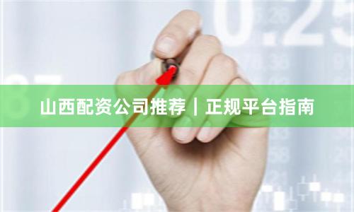 山西配资公司推荐｜正规平台指南