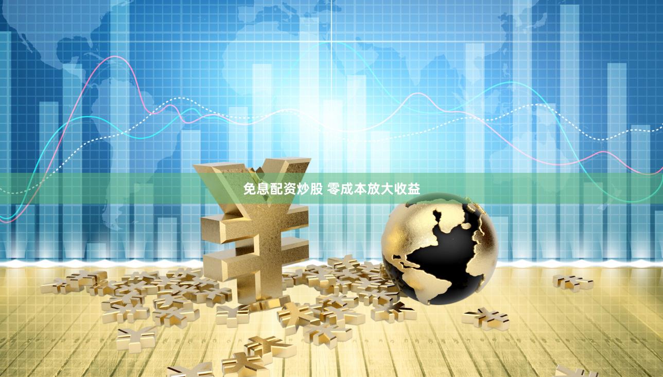 免息配资炒股 零成本放大收益