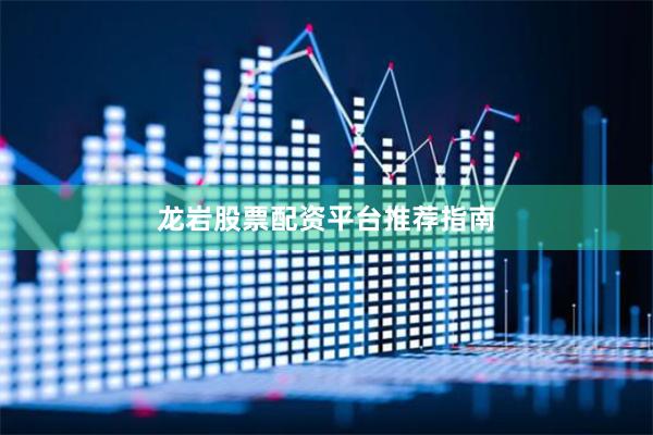 龙岩股票配资平台推荐指南