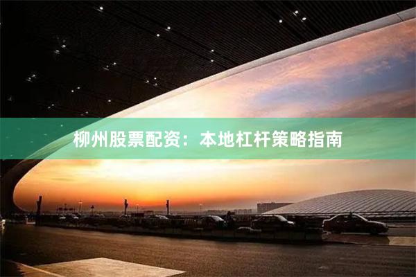 柳州股票配资：本地杠杆策略指南