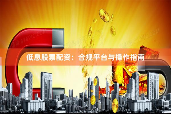 低息股票配资：合规平台与操作指南