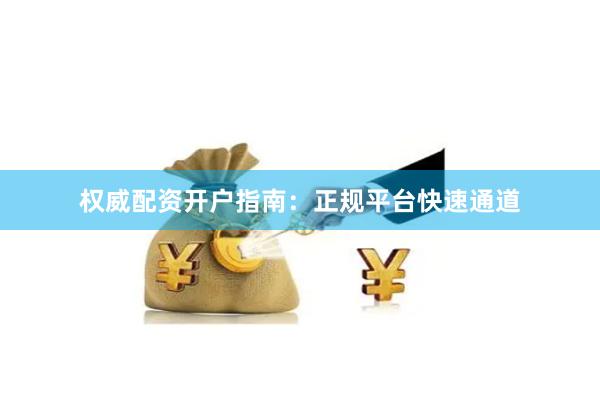 权威配资开户指南：正规平台快速通道