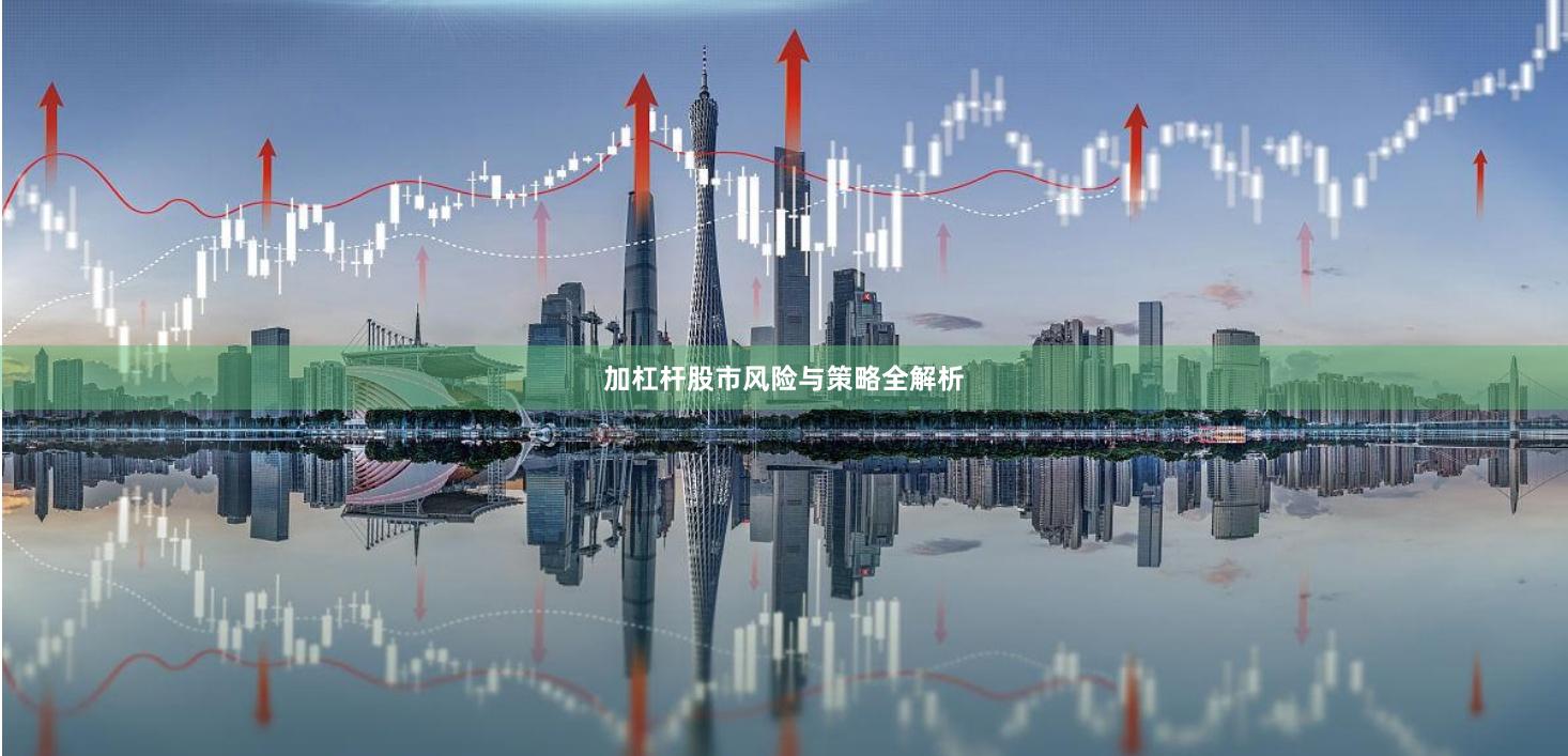 加杠杆股市风险与策略全解析