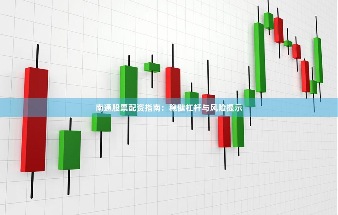 南通股票配资指南：稳健杠杆与风险提示