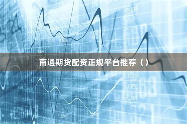 南通期货配资正规平台推荐（）