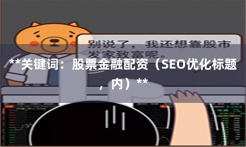 **关键词：股票金融配资（SEO优化标题，内）**