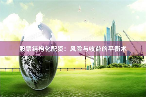 股票结构化配资：风险与收益的平衡术