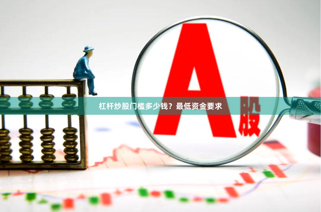杠杆炒股门槛多少钱？最低资金要求