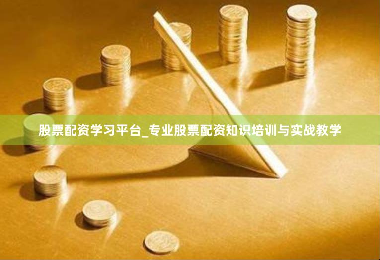股票配资学习平台_专业股票配资知识培训与实战教学