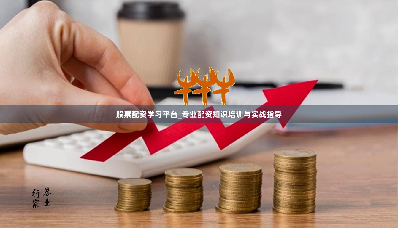股票配资学习平台_专业配资知识培训与实战指导