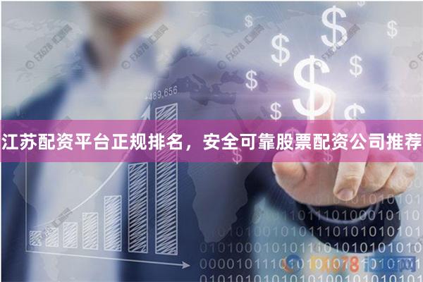 江苏配资平台正规排名，安全可靠股票配资公司推荐