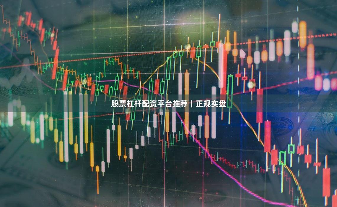 股票杠杆配资平台推荐｜正规实盘