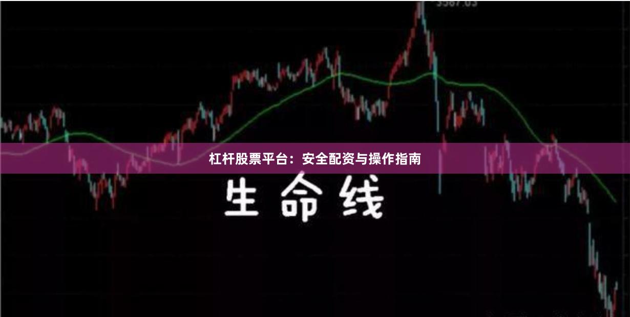 杠杆股票平台：安全配资与操作指南