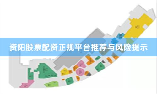 资阳股票配资正规平台推荐与风险提示