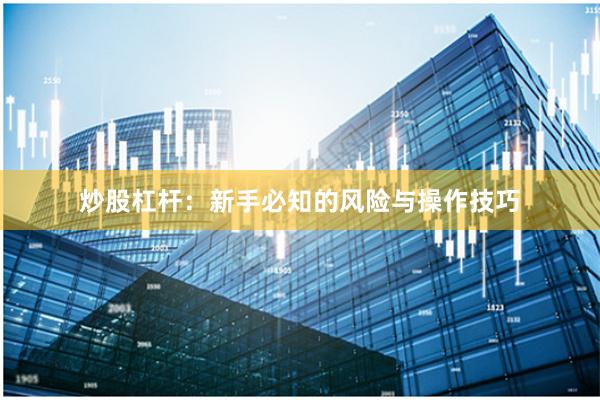 炒股杠杆：新手必知的风险与操作技巧