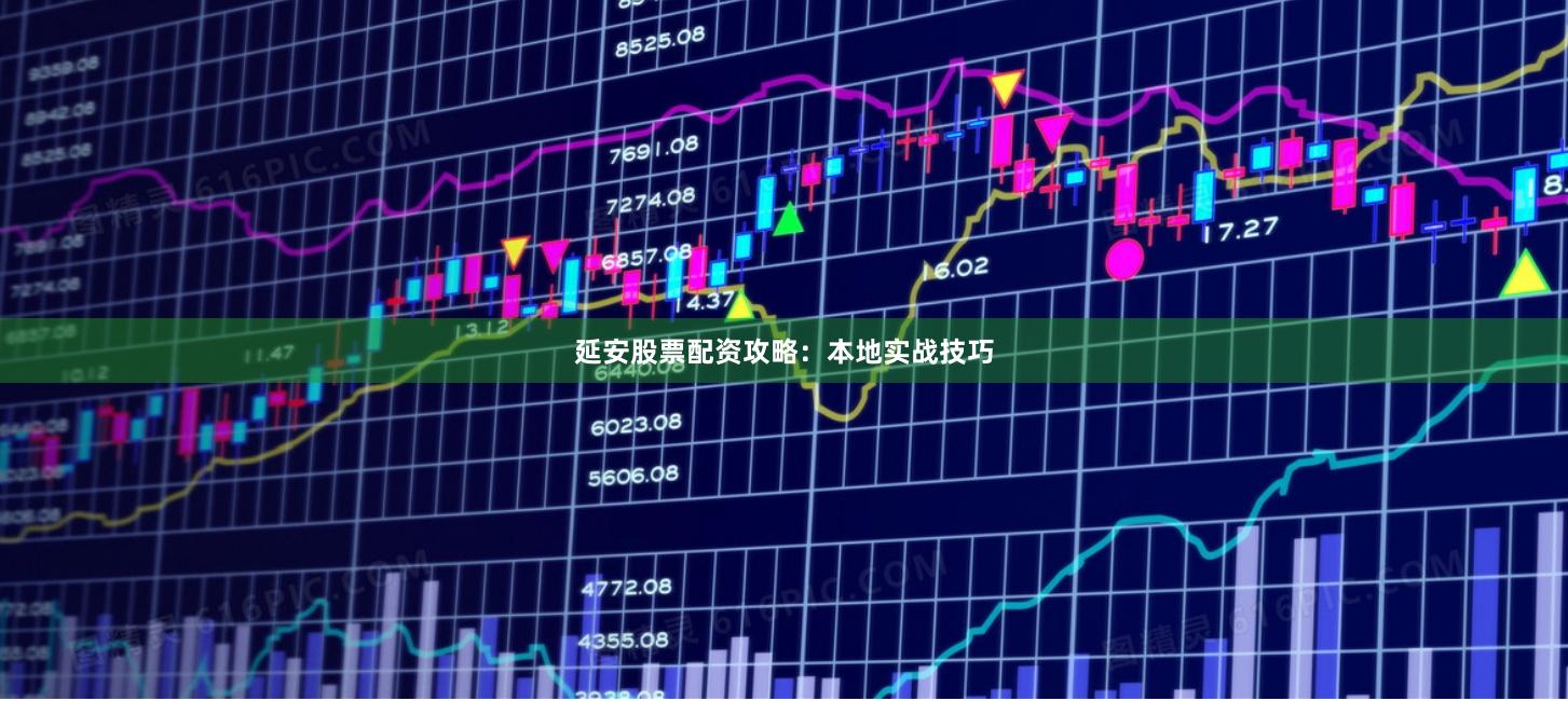 延安股票配资攻略：本地实战技巧