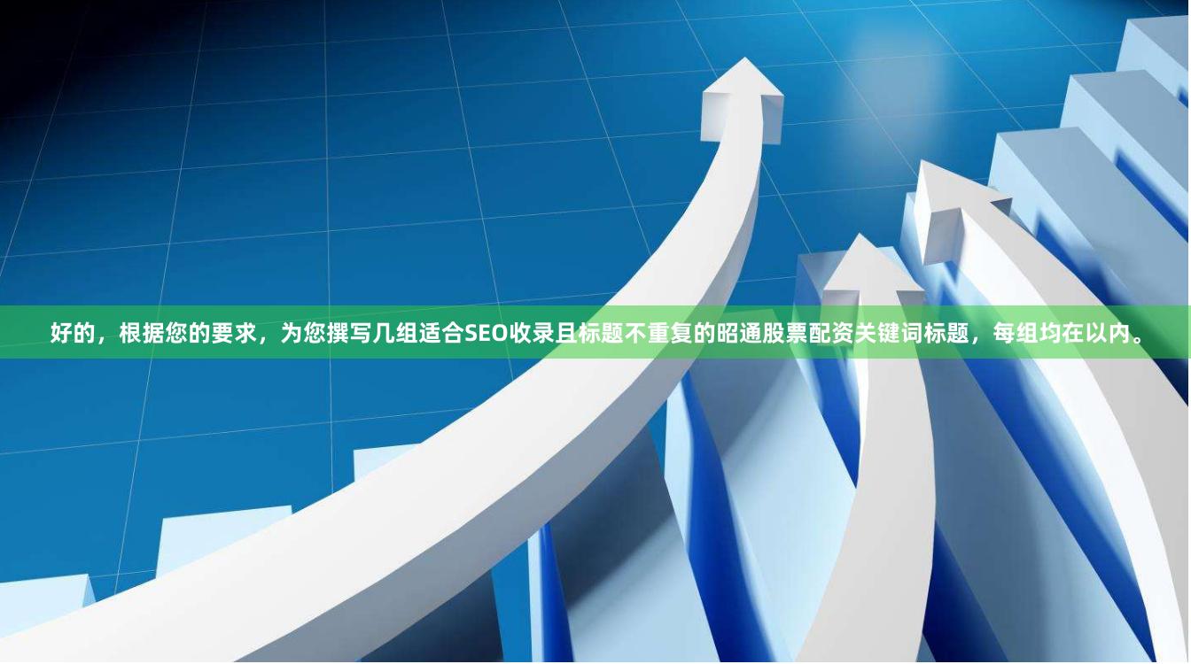 好的,根据您的要求,为您撰写几组适合SEO收录且标题不重复的昭通股票配资关键词标题,每组均在以内。