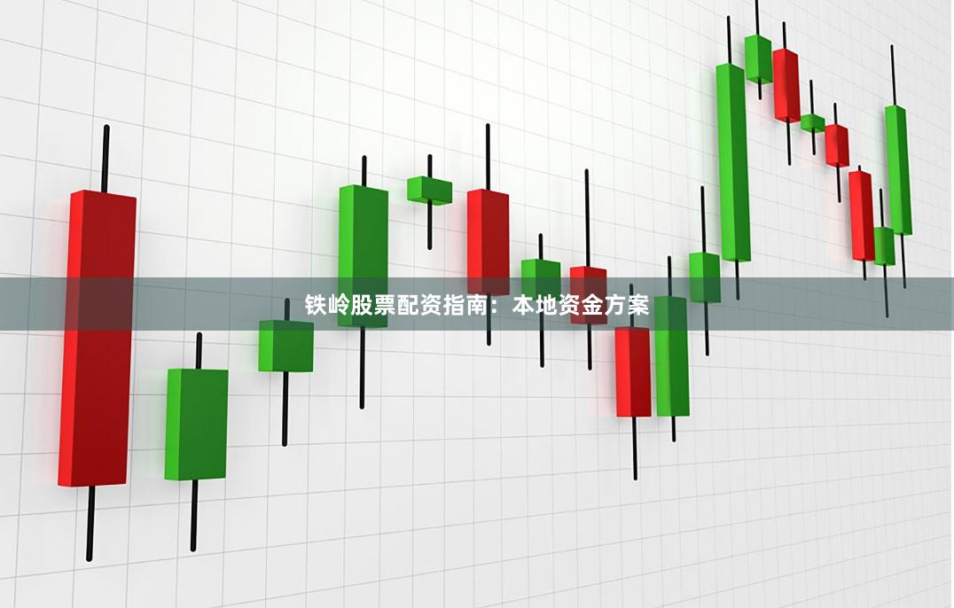 铁岭股票配资指南：本地资金方案