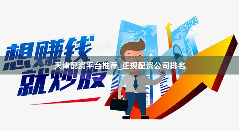 天津配资平台推荐_正规配资公司排名