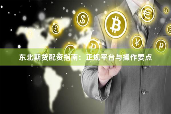 东北期货配资指南：正规平台与操作要点
